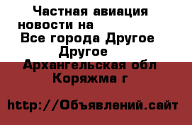 Частная авиация, новости на AirCargoNews - Все города Другое » Другое   . Архангельская обл.,Коряжма г.